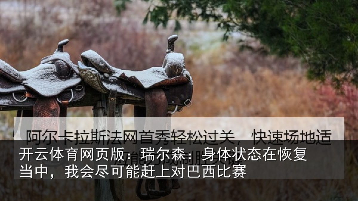 开云体育网页版：瑞尔相关情况当中相关情况巴西比赛