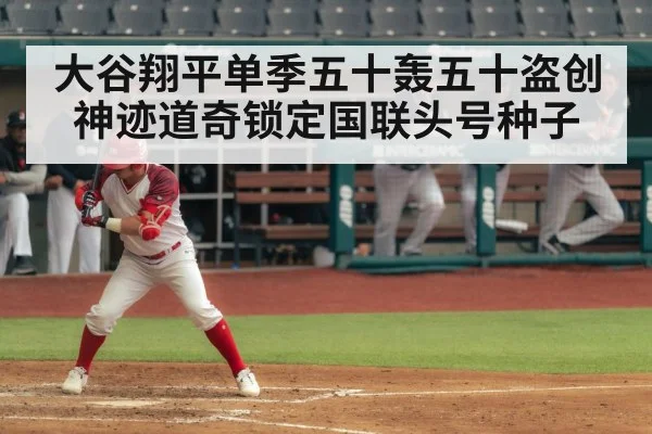 大谷翔平单季五十轰五十盗创神迹道奇锁定国联头号种子