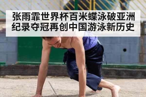张雨霏世界杯百米蝶泳破亚洲纪录夺冠再创中国游泳新历史