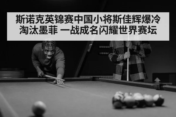斯诺克英锦赛中国小将斯佳辉爆冷淘汰墨菲 一战成名闪耀世界赛坛