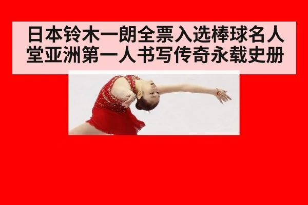 日本铃木一朗全票入选棒球名人堂亚洲第一人书写传奇永载史册