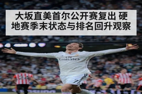 大坂直美首尔公开赛复出 硬地赛季末状态与排名回升观察