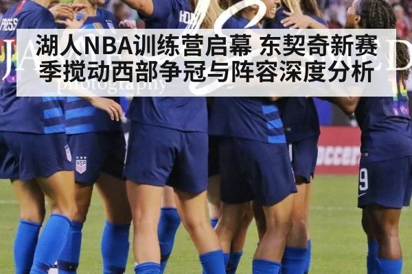 湖人NBA训练营启幕 东契奇新赛季搅动西部争冠与阵容深度分析